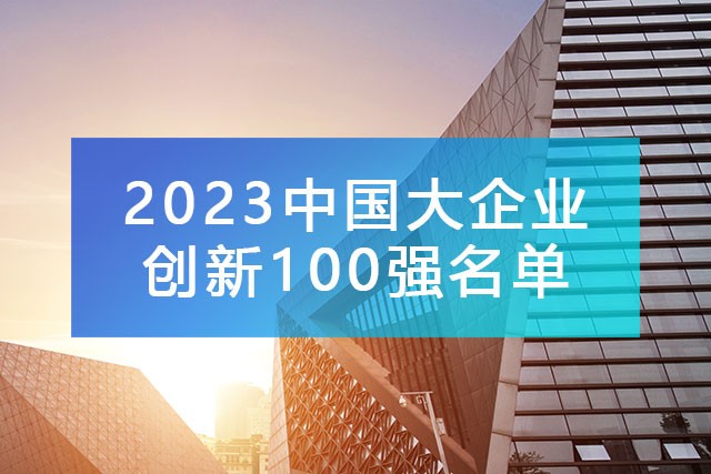 中國企業(yè)聯(lián)合會發(fā)布《2023中國大企業(yè)創(chuàng)新100強(qiáng)名單》,附完整排名榜單！