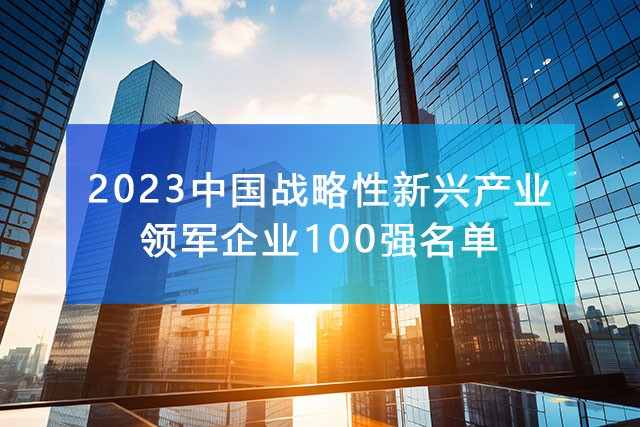 《2023中國戰(zhàn)略性新興產(chǎn)業(yè)領(lǐng)軍企業(yè)100強(qiáng)名單》，附完整排名榜單！
