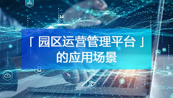 數(shù)字化園區(qū)運營管理平臺的應(yīng)用場景